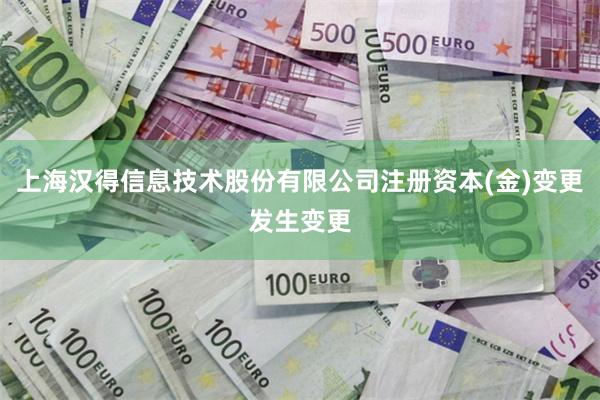 上海汉得信息技术股份有限公司注册资本(金)变更发生变更