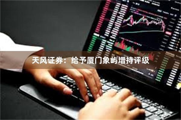 天风证券：给予厦门象屿增持评级