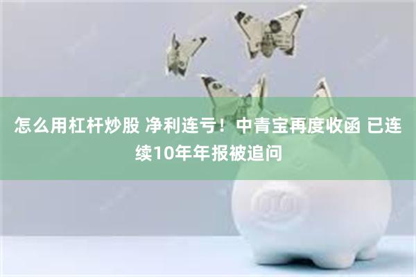 怎么用杠杆炒股 净利连亏！中青宝再度收函 已连续10年年报被追问