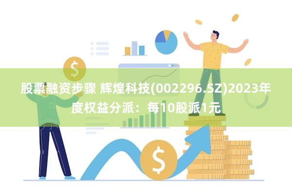 股票融资步骤 辉煌科技(002296.SZ)2023年度权益分派：每10股派1元