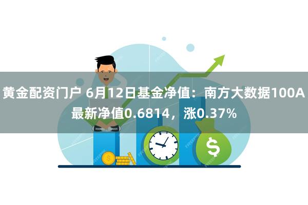 黄金配资门户 6月12日基金净值：南方大数据100A最新净值0.6814，涨0.37%