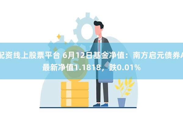 配资线上股票平台 6月12日基金净值：南方启元债券A最新净值1.1818，跌0.01%