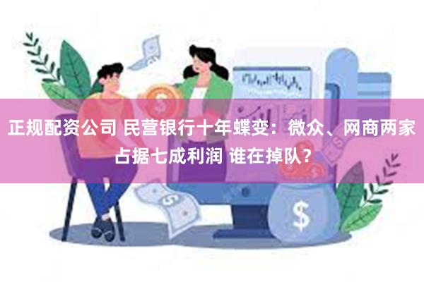 正规配资公司 民营银行十年蝶变：微众、网商两家占据七成利润 谁在掉队？