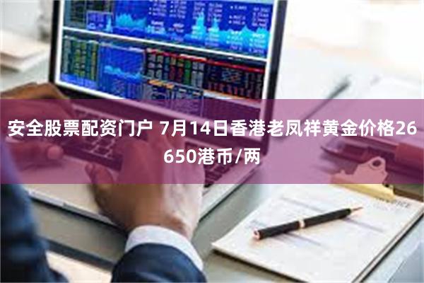 安全股票配资门户 7月14日香港老凤祥黄金价格26650港币/两