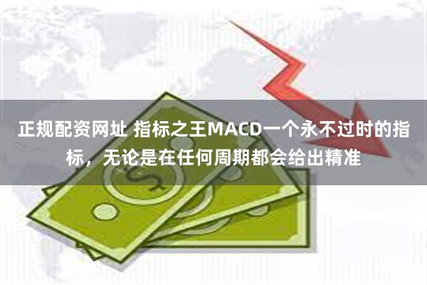 正规配资网址 指标之王MACD一个永不过时的指标,无论是在任何周期都会给出精准