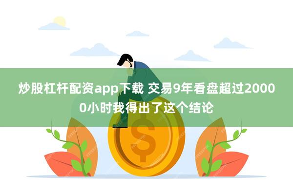 炒股杠杆配资app下载 交易9年看盘超过20000小时我得出了这个结论