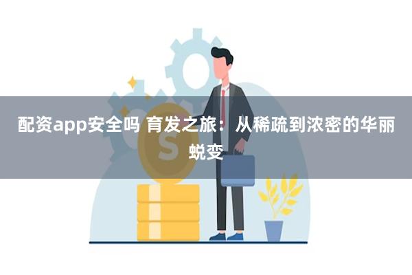 配资app安全吗 育发之旅：从稀疏到浓密的华丽蜕变