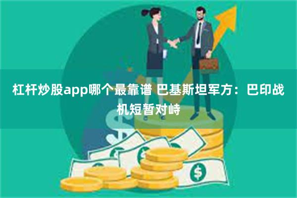 杠杆炒股app哪个最靠谱 巴基斯坦军方：巴印战机短暂对峙