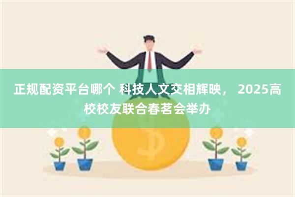 正规配资平台哪个 科技人文交相辉映， 2025高校校友联合春茗会举办
