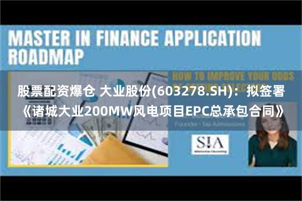 股票配资爆仓 大业股份(603278.SH)：拟签署《诸城大业200MW风电项目EPC总承包合同》
