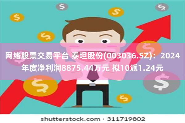 网络股票交易平台 泰坦股份(003036.SZ)：2024年度净利润8875.44万元 拟10派1.24元