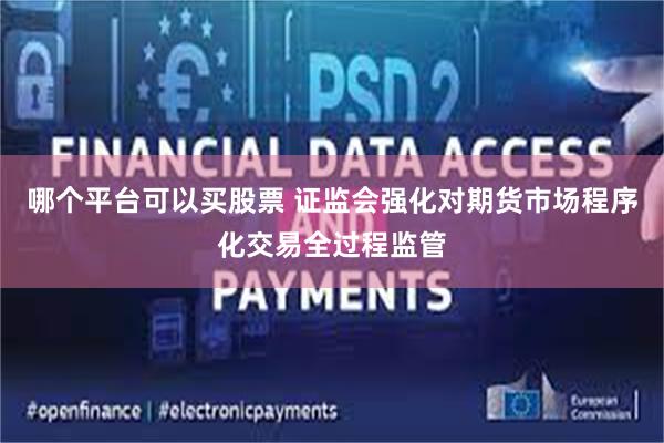 哪个平台可以买股票 证监会强化对期货市场程序化交易全过程监管