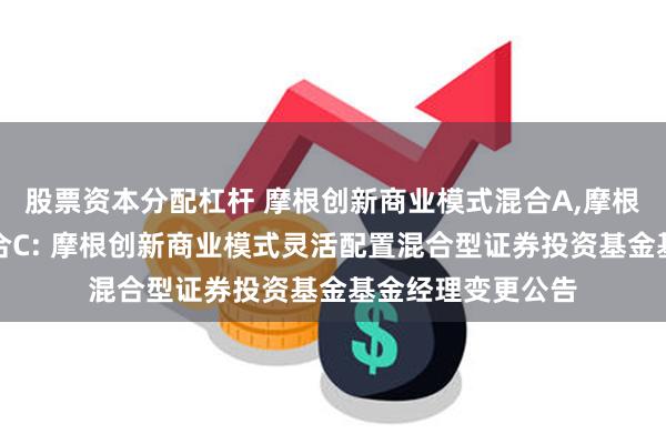股票资本分配杠杆 摩根创新商业模式混合A,摩根创新商业模式混合C: 摩根创新商业模式灵活配置混合型证券投资基金基金经理变更公告