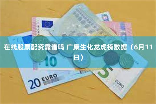 在线股票配资靠谱吗 广康生化龙虎榜数据（6月11日）