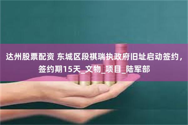 达州股票配资 东城区段祺瑞执政府旧址启动签约，签约期15天_文物_项目_陆军部