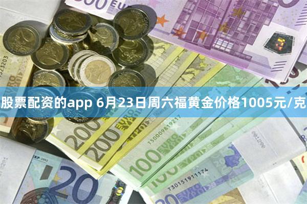 股票配资的app 6月23日周六福黄金价格1005元/克