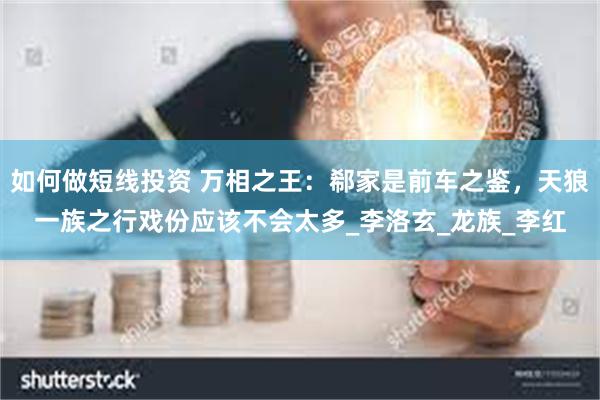 如何做短线投资 万相之王：郗家是前车之鉴，天狼一族之行戏份应该不会太多_李洛玄_龙族_李红
