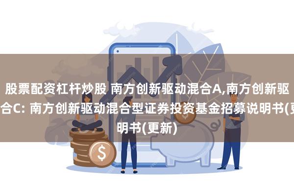 股票配资杠杆炒股 南方创新驱动混合A,南方创新驱动混合C: 南方创新驱动混合型证券投资基金招募说明书(更新)