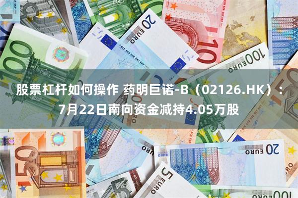 股票杠杆如何操作 药明巨诺-B（02126.HK）：7月22日南向资金减持4.05万股