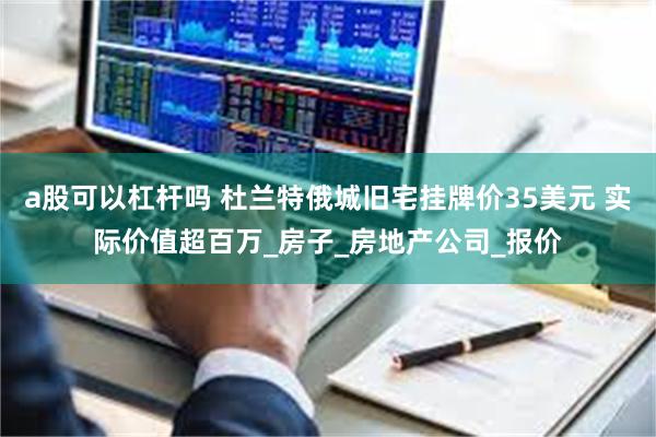 a股可以杠杆吗 杜兰特俄城旧宅挂牌价35美元 实际价值超百万_房子_房地产公司_报价