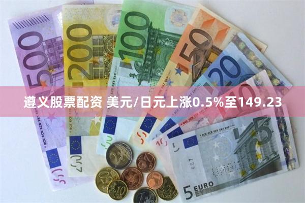 遵义股票配资 美元/日元上涨0.5%至149.23