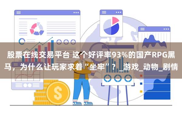 股票在线交易平台 这个好评率93%的国产RPG黑马，为什么让玩家求着“坐牢”？_游戏_动物_剧情