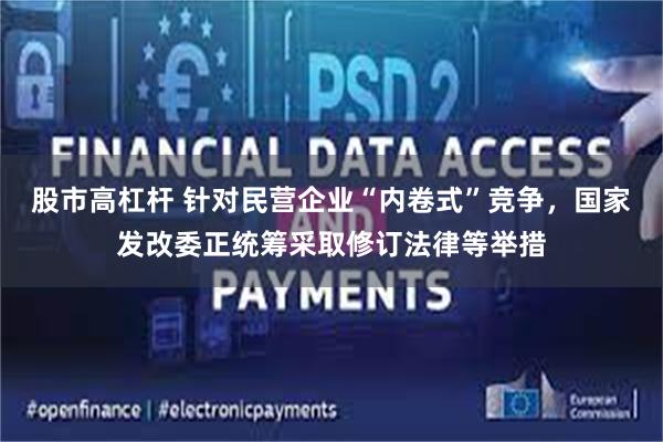 股市高杠杆 针对民营企业“内卷式”竞争，国家发改委正统筹采取修订法律等举措