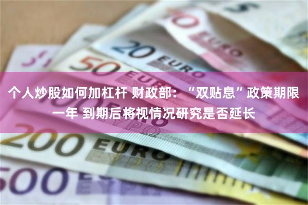 个人炒股如何加杠杆 财政部：“双贴息”政策期限一年 到期后将视情况研究是否延长