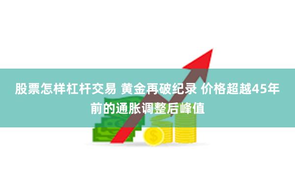 股票怎样杠杆交易 黄金再破纪录 价格超越45年前的通胀调整后峰值