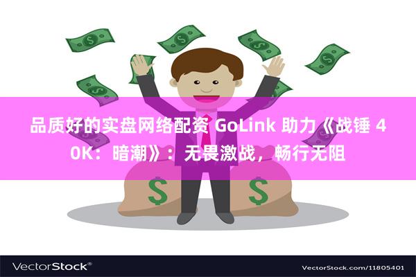 品质好的实盘网络配资 GoLink 助力《战锤 40K：暗潮》：无畏激战，畅行无阻
