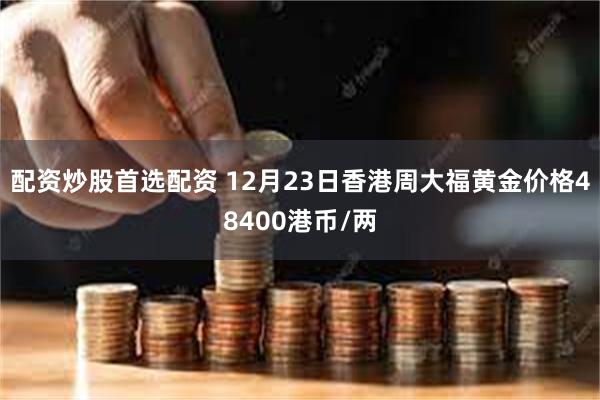 配资炒股首选配资 12月23日香港周大福黄金价格48400港币/两